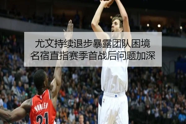 尤文持续退步暴露团队困境 名宿直指赛季首战后问题加深